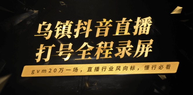 乌镇抖音直播打号全程录屏，gvm20万一场，直播行业风向标，懂行必看 - 技研社-技研社