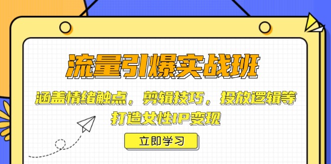 流量引爆实战班,涵盖情绪触点,剪辑技巧,投放逻辑等,打造女性IP变现 流量引爆实战班,涵盖情绪触点,剪辑技巧,投放逻辑等,打造女性IP变现