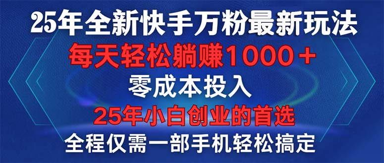 25年全新快手万粉玩法,全程一部手机轻松搞定,一分钟两条作品,零成本... 25年全新快手万粉玩法,全程一部手机轻松搞定,一分钟两条作品,零成本...