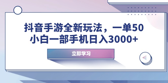 抖音手游全新玩法，一单50，小白一部手机日入3000+ - 技研社-技研社