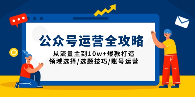 公众号运营全攻略:从流量主到10w+爆款打造,领域选择/选题技巧/账号运营 公众号运营全攻略:从流量主到10w+爆款打造,领域选择/选题技巧/账号运营
