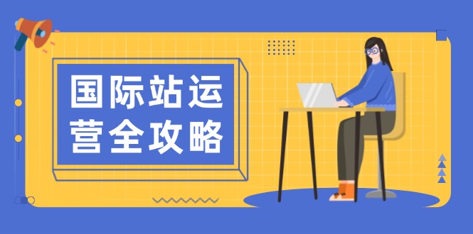 国际站运营全攻略：涵盖日常运营到数据分析，助力打造高效运营思路 - 技研社-技研社