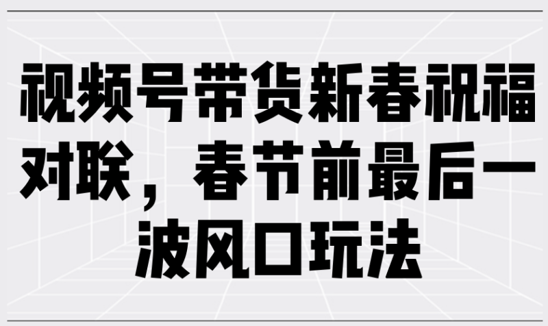 视频号带货新春祝福对联-技研社