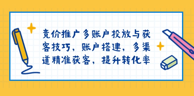 竞价推广多账户投放与获客技巧:账户搭建,多渠道精准获客-技研社