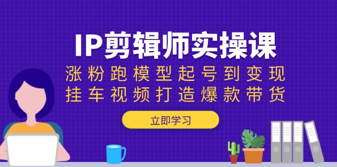 想搞IP剪辑师实操课？这份运营研习资料把路铺好了-技研社