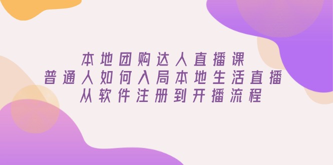 本地团购达人直播课:普通人如何入局本地生活直播, 从软件注册到开播流程 本地团购达人直播课:普通人如何入局本地生活直播, 从软件注册到开播流程