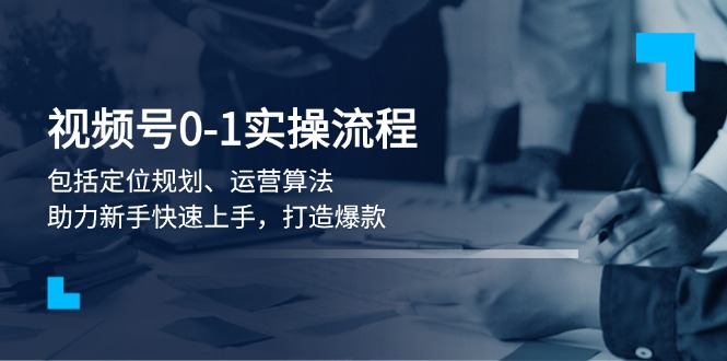 视频号0-1实战流程,包括定位规划、运营算法,助力新手快速上手,打造爆款 视频号0-1实战流程,包括定位规划、运营算法,助力新手快速上手,打造爆款