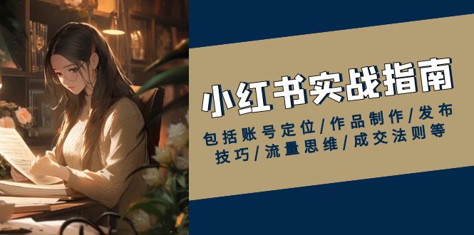 小红书实战指南,包括账号定位/作品制作/发布技巧/流量思维/成交法则等 小红书实战指南,包括账号定位/作品制作/发布技巧/流量思维/成交法则等