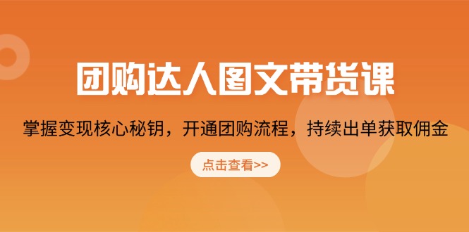 团购 达人图文带货课,掌握变现核心秘钥,开通团购流程,持续出单获取佣金 团购 达人图文带货课,掌握变现核心秘钥,开通团购流程,持续出单获取佣金