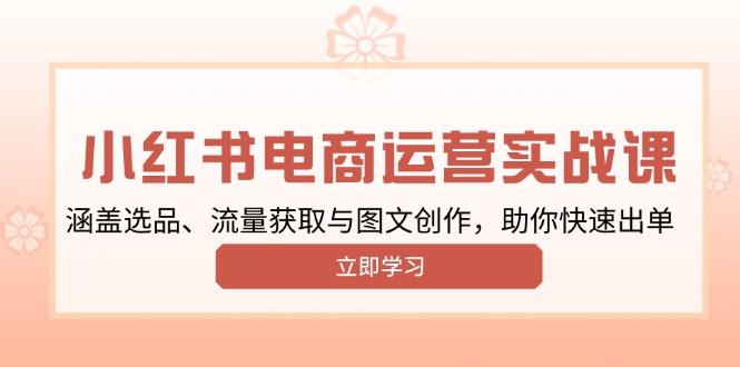 小红书变现运营实战课,涵盖选品、流量获取与图文创作,助你快速出单 小红书变现运营实战课,涵盖选品、流量获取与图文创作,助你快速出单