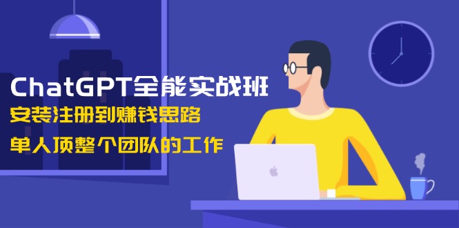 ChatGPT全能实战班,安装注册到赚钱思路,单人顶整个团队的工作 ChatGPT全能实战班,安装注册到赚钱思路,单人顶整个团队的工作