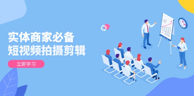 实体商家必备！短视频拍摄剪辑，从基础到进阶 全面提升视频质量与获客效果 - 技研社-技研社