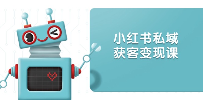 小红书私域获客变现:账号设置/内容创作/规则解读/投放策略/获客技巧等 小红书私域获客变现:账号设置/内容创作/规则解读/投放策略/获客技巧等