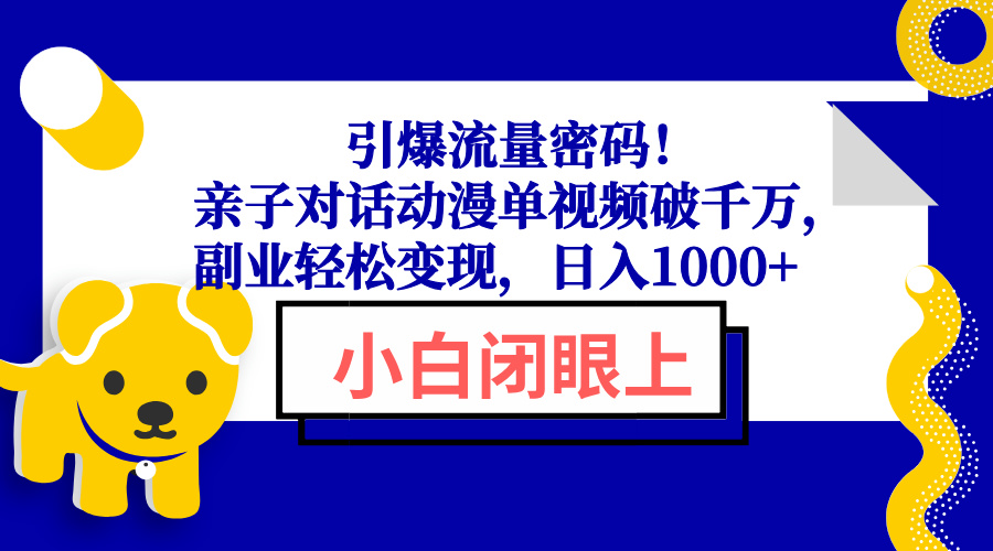引爆流量密码!亲子对话动漫单视频破千万,副业轻松变现,日入1000 引爆流量密码!亲子对话动漫单视频破千万,副业轻松变现,日入1000