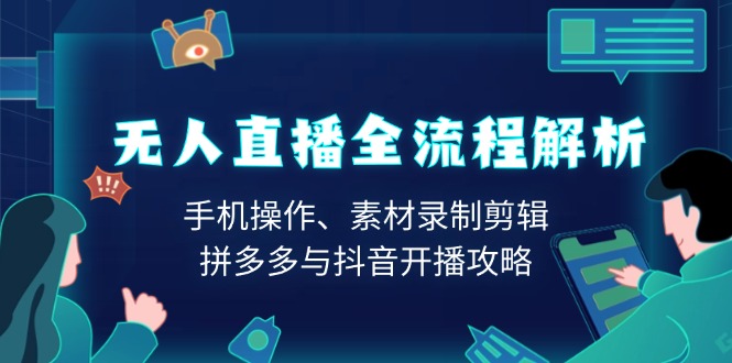 无人直播全流程解析:手机操作、素材录制剪辑、拼多多与抖音开播攻略 无人直播全流程解析:手机操作、素材录制剪辑、拼多多与抖音开播攻略