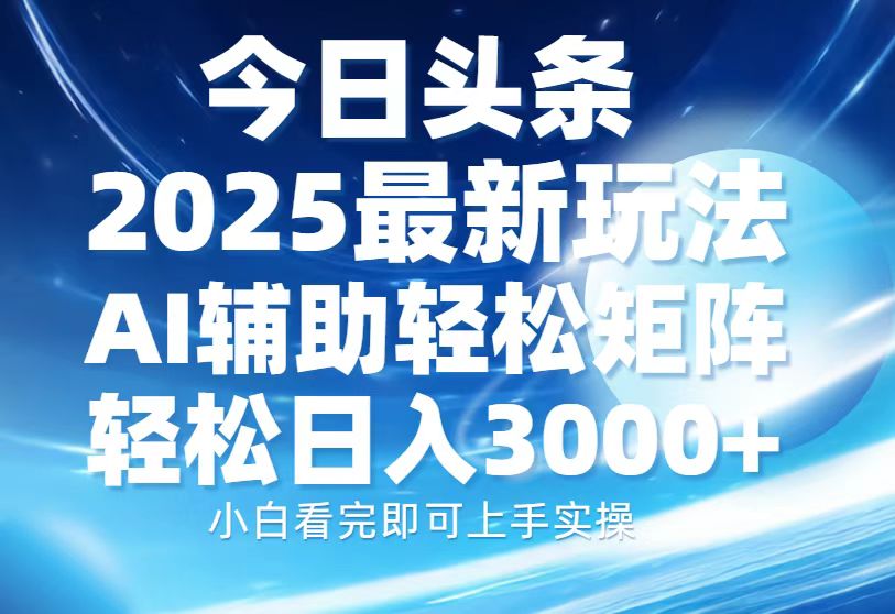 今日头条2025最新玩法,思路简单,复制粘贴,AI辅助,轻松矩阵日入3000+ 今日头条2025最新玩法,思路简单,复制粘贴,AI辅助,轻松矩阵日入3000+
