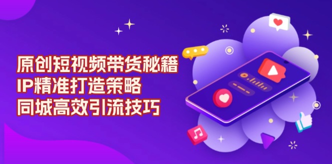 原创:短视频带货秘籍,IP精准打造策略-技研社