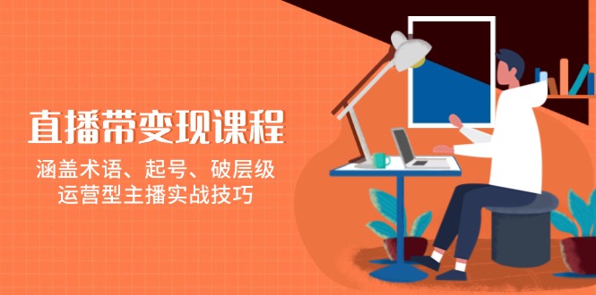 直播带变现课程,涵盖术语、起号、破层级,运营型主播实战技巧 直播带变现课程,涵盖术语、起号、破层级,运营型主播实战技巧