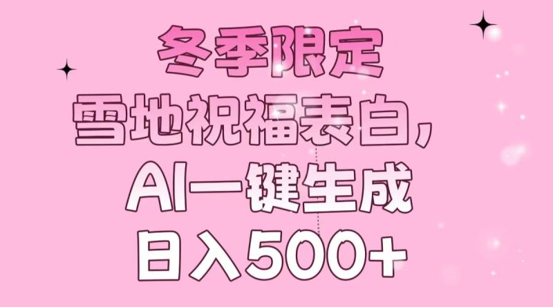 冬季限定，雪地祝福表白，AI一键生成，日入500+ - 技研社-技研社