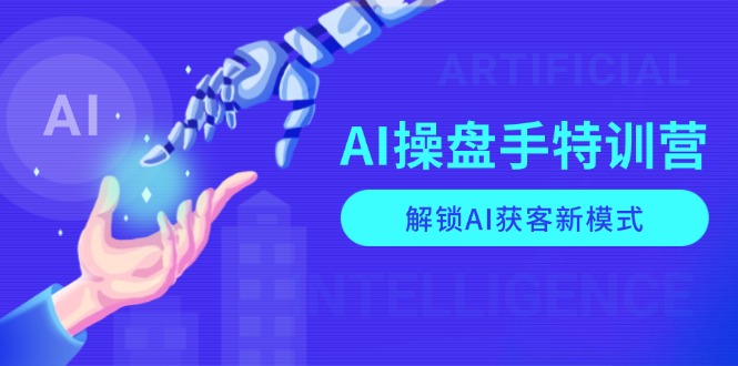 AI-操盘手特训营,解锁AI获客新模式,全面掌握AI商业应用与提示词技巧 AI-操盘手特训营,解锁AI获客新模式,全面掌握AI商业应用与提示词技巧