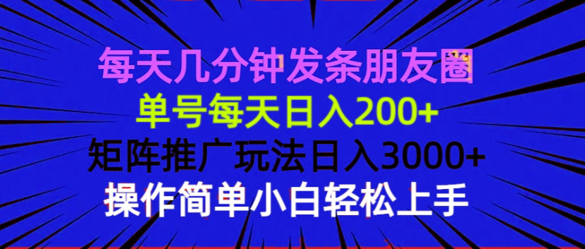 每天几分钟发条朋友圈 单号每天日入200+ 矩阵推广玩法日入3000+ 操作简... 每天几分钟发条朋友圈 单号每天日入200+ 矩阵推广玩法日入3000+ 操作简...