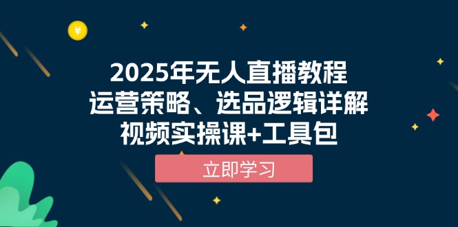 2025年无人直播教程，运营策略、选品逻辑详解，视频实操课+工具包 - 技研社-技研社