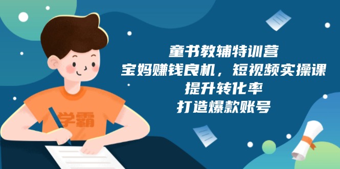 童书教辅特训营,宝妈赚钱良机,短视频实操课,提升转化率,打造爆款账号 童书教辅特训营,宝妈赚钱良机,短视频实操课,提升转化率,打造爆款账号