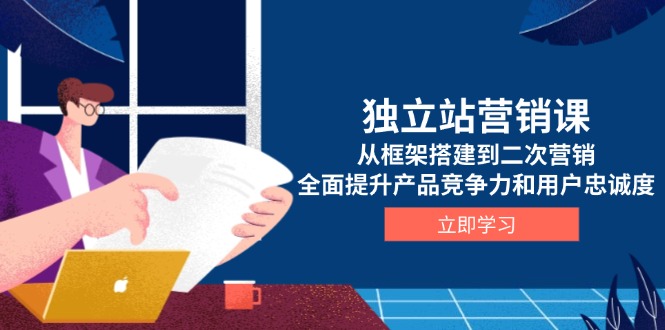 独立站营销课,从框架搭建到二次营销,全面提升产品竞争力和用户忠诚度 独立站营销课,从框架搭建到二次营销,全面提升产品竞争力和用户忠诚度