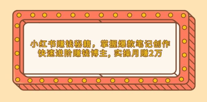 小红书赚钱秘籍,掌握爆款笔记创作,快速进阶赚钱博主, 实操月赚2万 小红书赚钱秘籍,掌握爆款笔记创作,快速进阶赚钱博主, 实操月赚2万