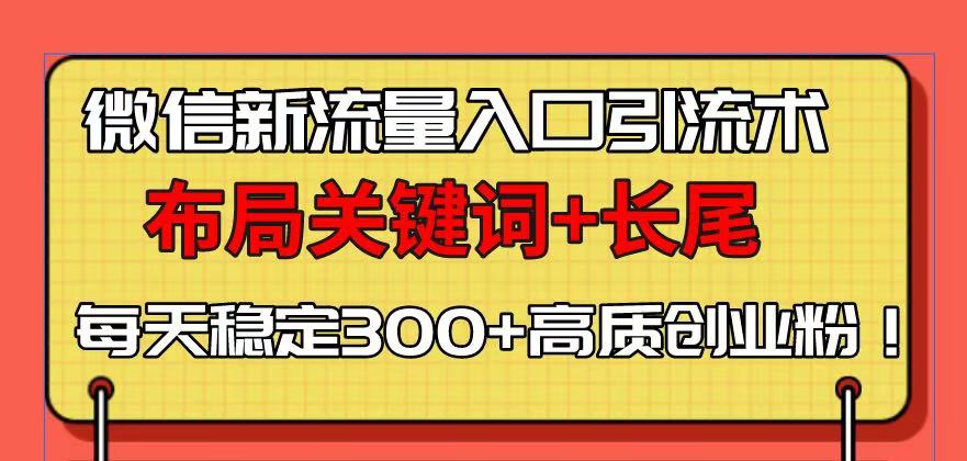 微信新流量入口引流术,布局关键词+长尾,每天稳定300+高质创业粉! 微信新流量入口引流术,布局关键词+长尾,每天稳定300+高质创业粉!