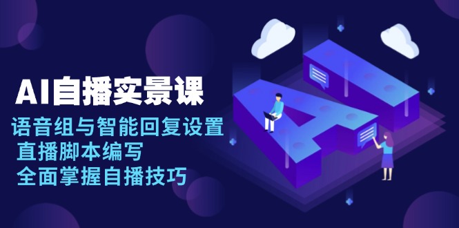 AI 自播 实景课:语音组与智能回复设置, 直播脚本编写, 全面掌握自播技巧 AI 自播 实景课:语音组与智能回复设置, 直播脚本编写, 全面掌握自播技巧