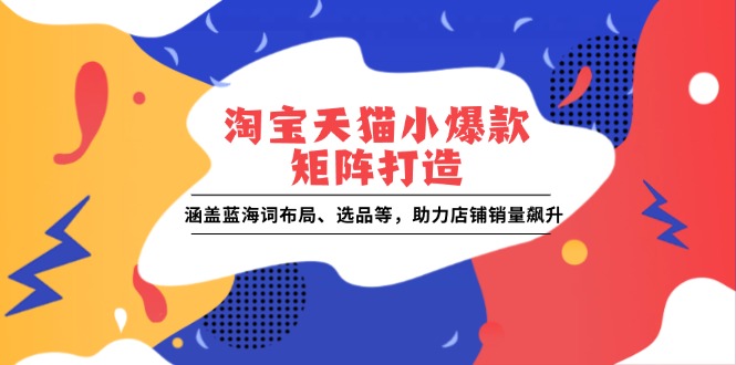 淘宝天猫小爆款矩阵打造:涵盖蓝海词布局、选品等,助力店铺销量飙升 淘宝天猫小爆款矩阵打造:涵盖蓝海词布局、选品等,助力店铺销量飙升