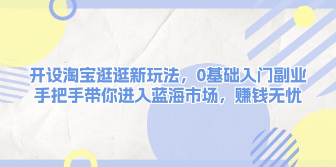 开设淘宝逛逛新玩法,0基础入门副业,手把手带你进入蓝海市场,赚钱无忧 开设淘宝逛逛新玩法,0基础入门副业,手把手带你进入蓝海市场,赚钱无忧