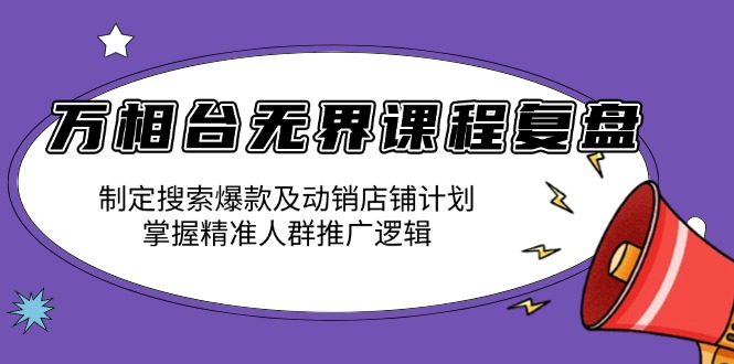 万相台无界课程复盘:制定搜索爆款及动销店铺计划,掌握精准人群推广逻辑 万相台无界课程复盘:制定搜索爆款及动销店铺计划,掌握精准人群推广逻辑