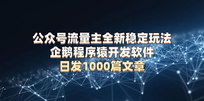 公众号流量主全新稳定玩法 企鹅程序猿开发软件 日发1000篇文章 无需AI改写 公众号流量主全新稳定玩法 企鹅程序猿开发软件 日发1000篇文章 无需AI改写