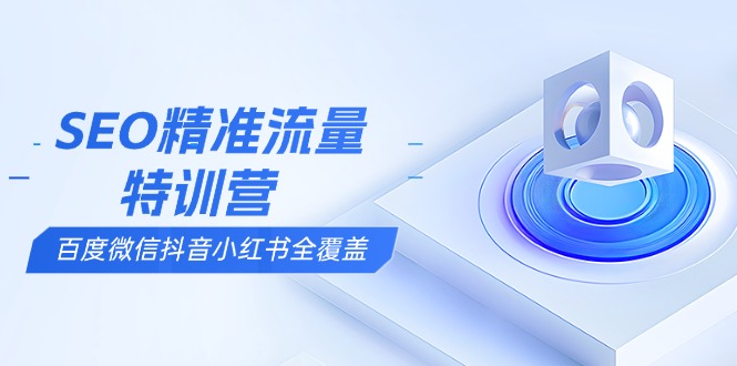 SEO精准流量特训营,百度微信抖音小红书全覆盖,带你搞懂搜索优化核心技巧 SEO精准流量特训营,百度微信抖音小红书全覆盖,带你搞懂搜索优化核心技巧