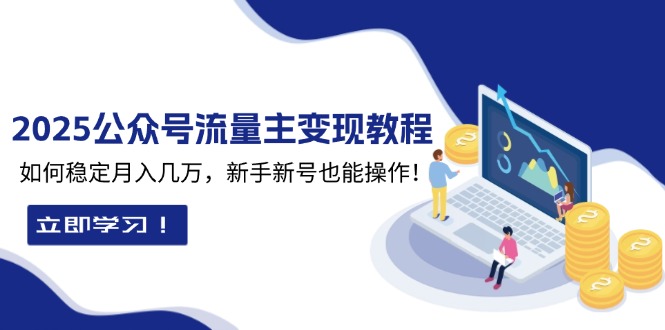 2025众公号流量主变现教程:如何稳定月入几万,新手新号也能操作 2025众公号流量主变现教程:如何稳定月入几万,新手新号也能操作