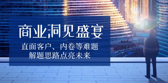 业洞见盛宴，直面客户、内卷等难题，解题思路点亮未来 - 技研社-技研社