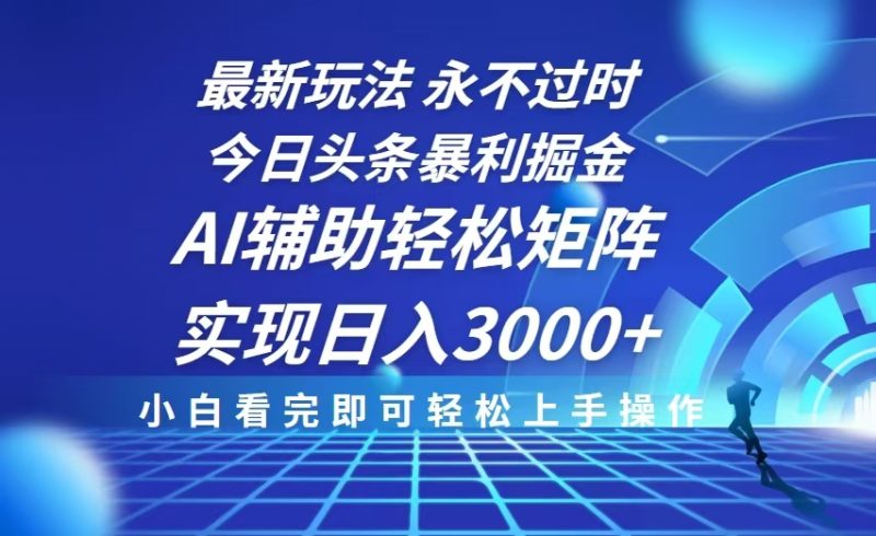 今日头条最新暴利掘金玩法,思路简单,AI辅助,复制粘贴轻松矩阵日入3000+ - 技研社-技研社