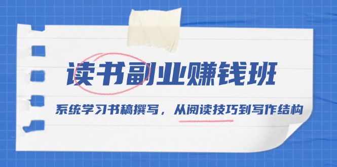 读书副业赚钱班,系统学习书稿撰写,从阅读技巧到写作结构 读书副业赚钱班,系统学习书稿撰写,从阅读技巧到写作结构