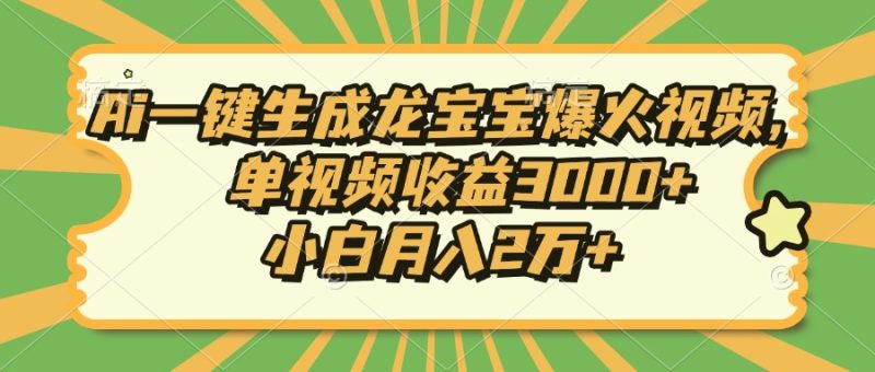 Ai一键生成龙宝宝爆火视频，单视频收益3000+，小白月入2万+ - 技研社-技研社