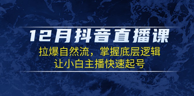 12月抖音直播课：拉爆自然流，掌握底层逻辑，让小白主播快速起号 - 技研社-技研社