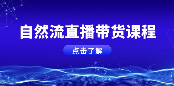 自然流直播带货课程,结合微付费起号,打造运营主播,提升个人能力 自然流直播带货课程,结合微付费起号,打造运营主播,提升个人能力