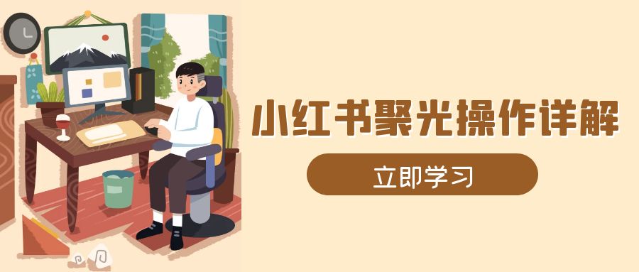 小红书聚光操作详解,涵盖素材、开户、定位、计划搭建等全流程实操 小红书聚光操作详解,涵盖素材、开户、定位、计划搭建等全流程实操