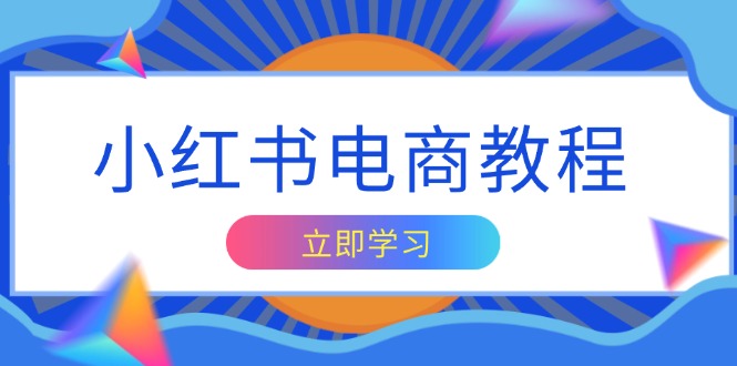 小红书电商教程，掌握帐号定位与内容创作技巧，打造爆款，实现商业变现 - 技研社-技研社