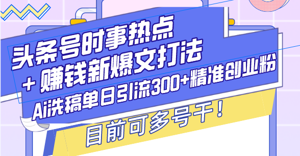 头条号时事热点+赚钱新爆文打法,Ai洗稿单日引流300+精准创业粉,目前... 头条号时事热点+赚钱新爆文打法,Ai洗稿单日引流300+精准创业粉,目前...