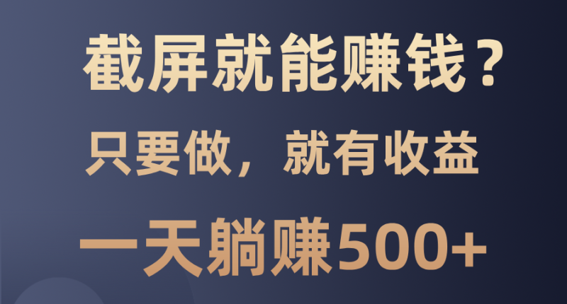 截屏就能赚钱？0门槛，只要做，100%有收益的一个项目，一天躺赚500+ - 技研社-技研社