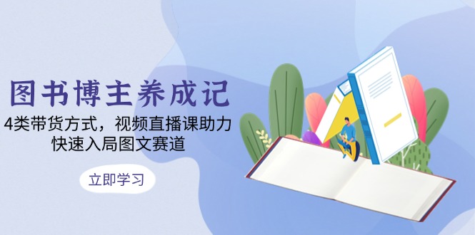 图书博主养成记：4类带货方式，视频直播课助力，快速入局图文赛道 - 技研社-技研社
