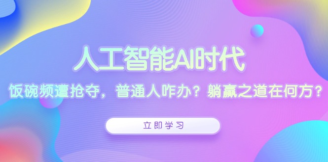 人工智能AI时代,饭碗频遭抢夺,普通人咋办?躺赢之道在何方? 人工智能AI时代,饭碗频遭抢夺,普通人咋办?躺赢之道在何方?