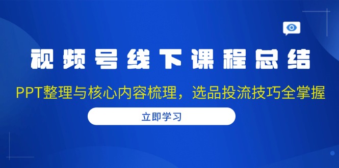 视频号线下课程总结:PPT整理与核心内容梳理,选品投流技巧全掌握 视频号线下课程总结:PPT整理与核心内容梳理,选品投流技巧全掌握